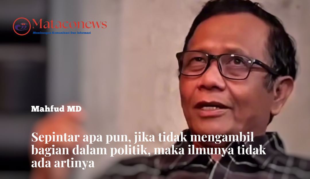 Mahfud MD, mengungkapkan, bahwa Sepintar apa pun kita tidak akan ada artinya, jika tidak mengambil bagian dalam politik